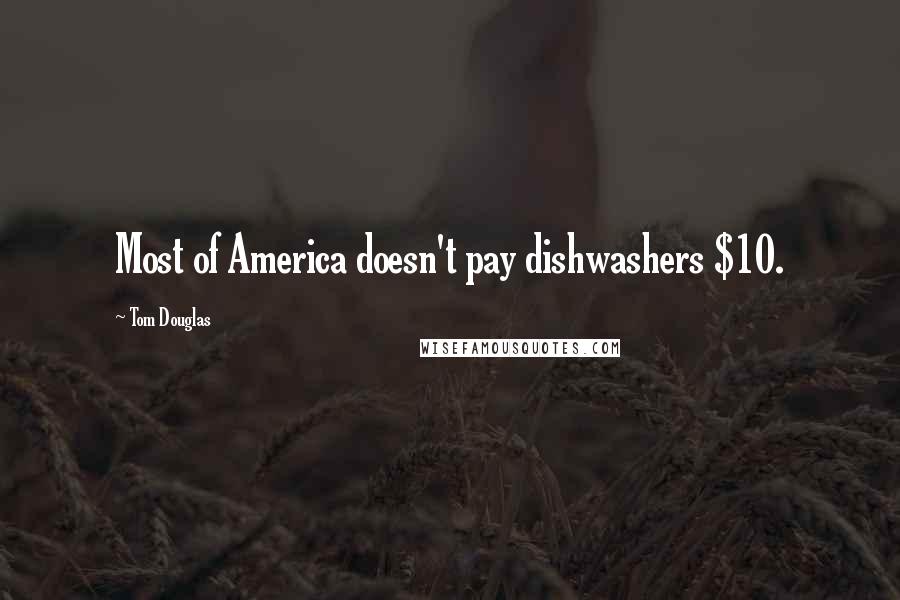 Tom Douglas Quotes: Most of America doesn't pay dishwashers $10.