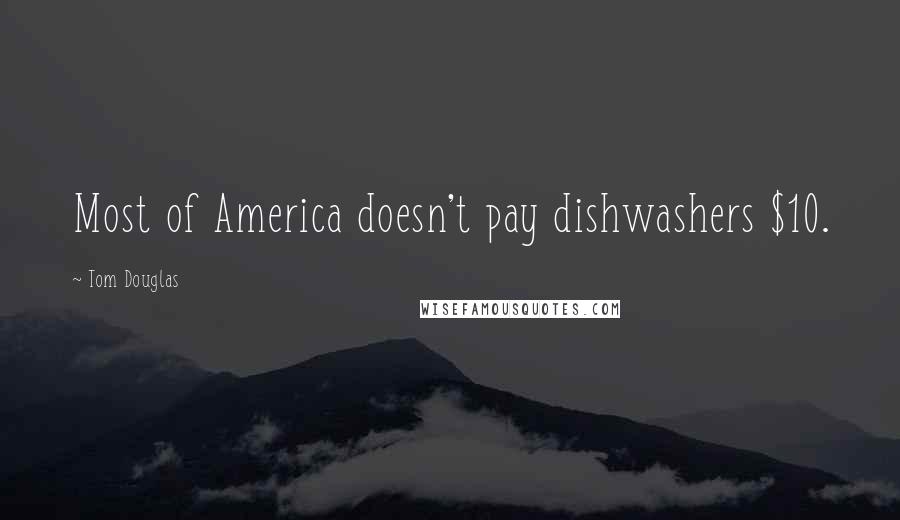 Tom Douglas Quotes: Most of America doesn't pay dishwashers $10.