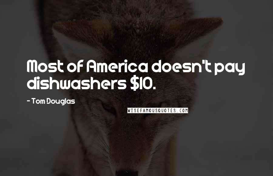 Tom Douglas Quotes: Most of America doesn't pay dishwashers $10.