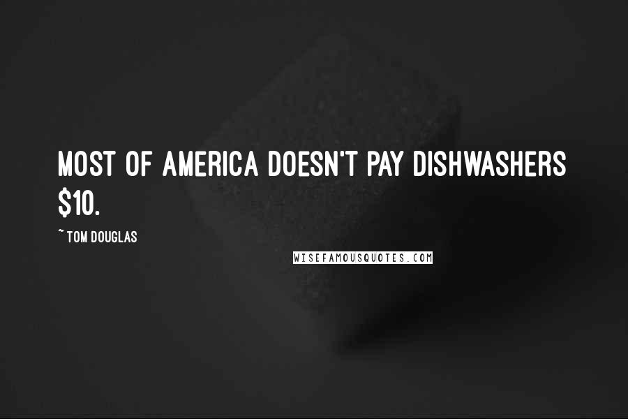 Tom Douglas Quotes: Most of America doesn't pay dishwashers $10.
