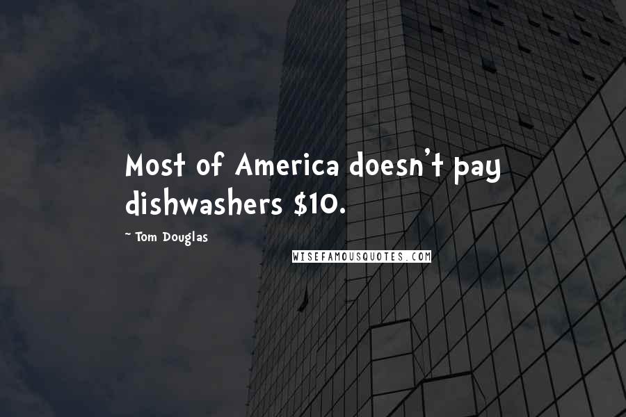Tom Douglas Quotes: Most of America doesn't pay dishwashers $10.