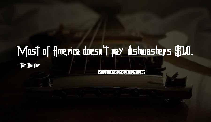Tom Douglas Quotes: Most of America doesn't pay dishwashers $10.