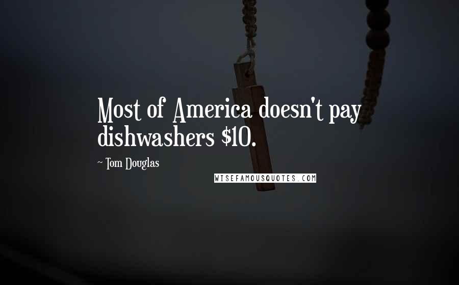 Tom Douglas Quotes: Most of America doesn't pay dishwashers $10.