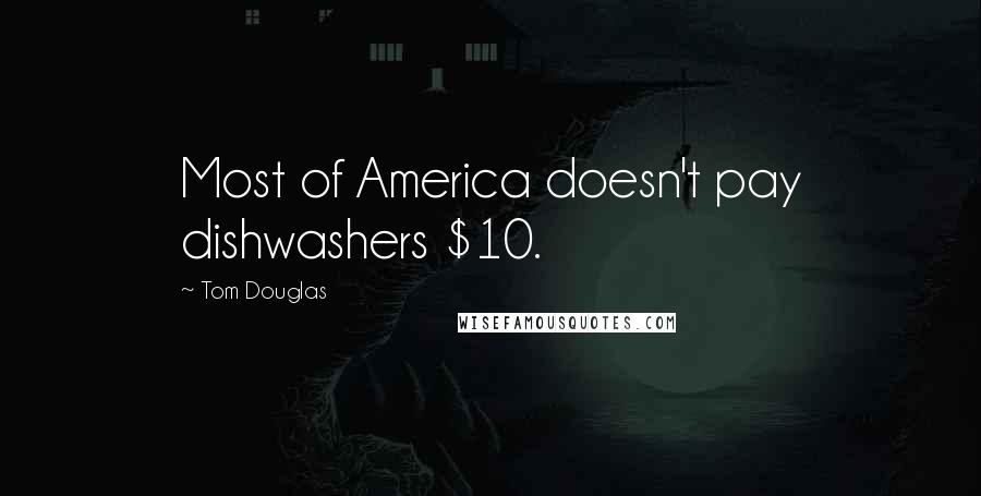 Tom Douglas Quotes: Most of America doesn't pay dishwashers $10.