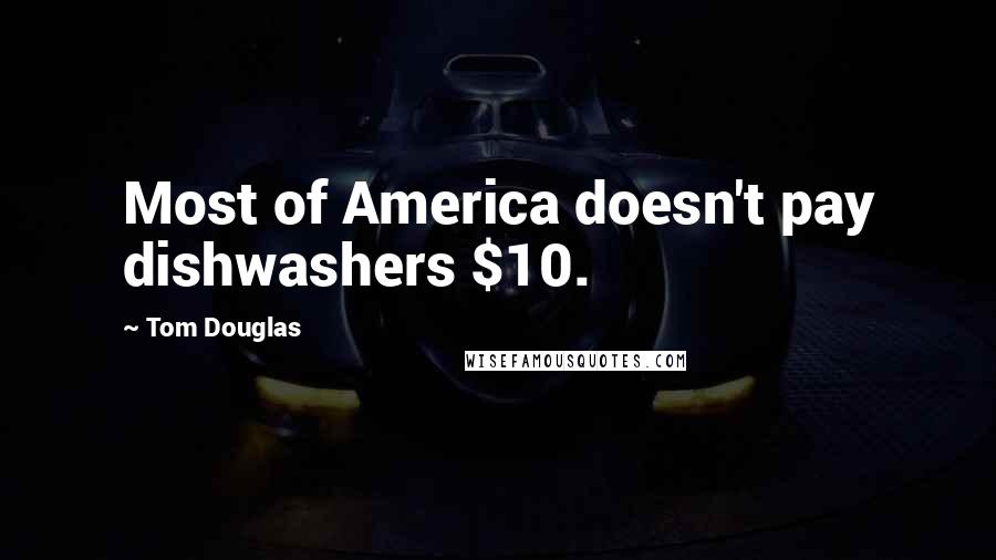 Tom Douglas Quotes: Most of America doesn't pay dishwashers $10.