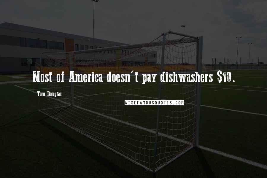 Tom Douglas Quotes: Most of America doesn't pay dishwashers $10.