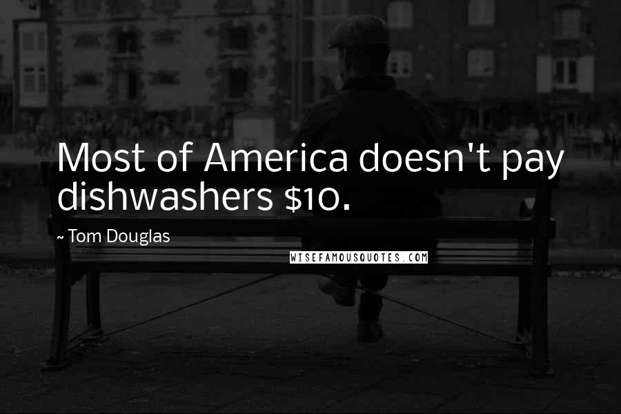Tom Douglas Quotes: Most of America doesn't pay dishwashers $10.
