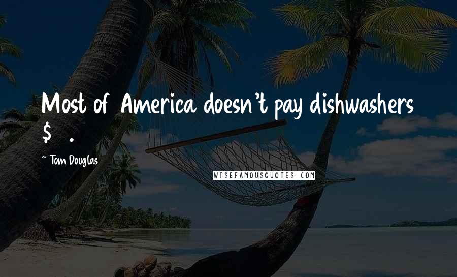 Tom Douglas Quotes: Most of America doesn't pay dishwashers $10.