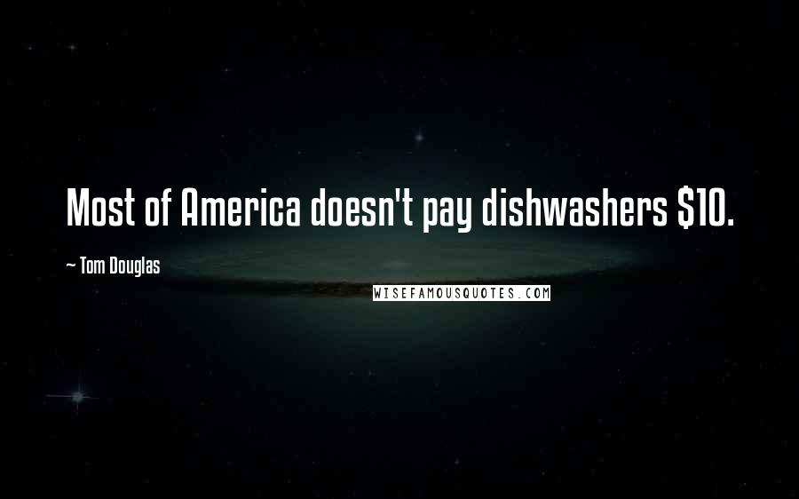 Tom Douglas Quotes: Most of America doesn't pay dishwashers $10.