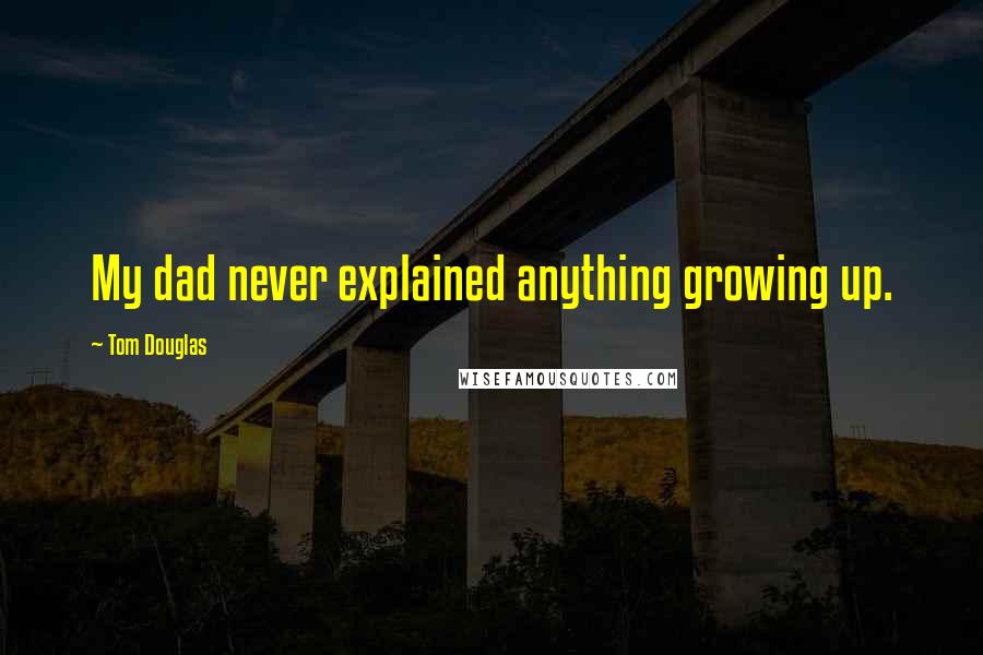 Tom Douglas Quotes: My dad never explained anything growing up.