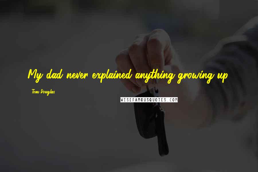 Tom Douglas Quotes: My dad never explained anything growing up.