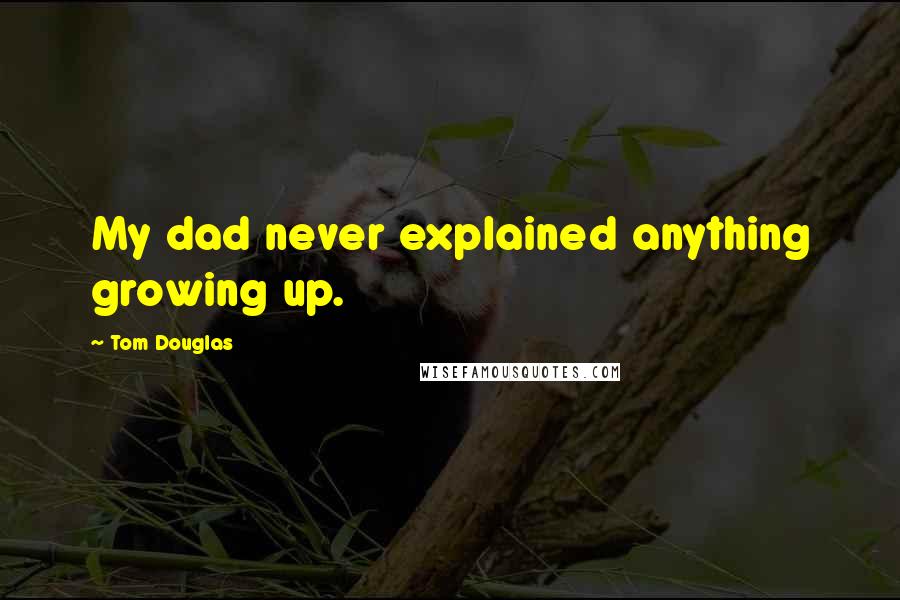 Tom Douglas Quotes: My dad never explained anything growing up.