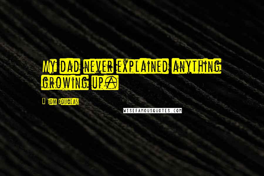 Tom Douglas Quotes: My dad never explained anything growing up.