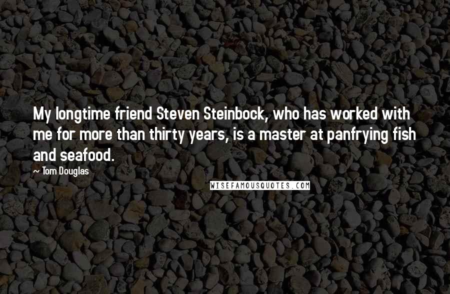 Tom Douglas Quotes: My longtime friend Steven Steinbock, who has worked with me for more than thirty years, is a master at panfrying fish and seafood.