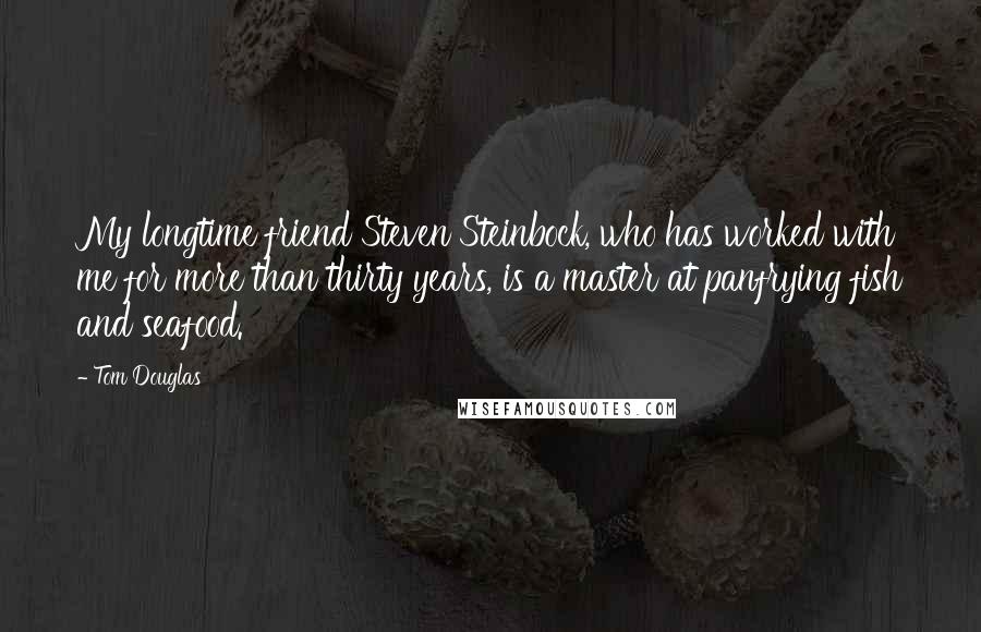 Tom Douglas Quotes: My longtime friend Steven Steinbock, who has worked with me for more than thirty years, is a master at panfrying fish and seafood.