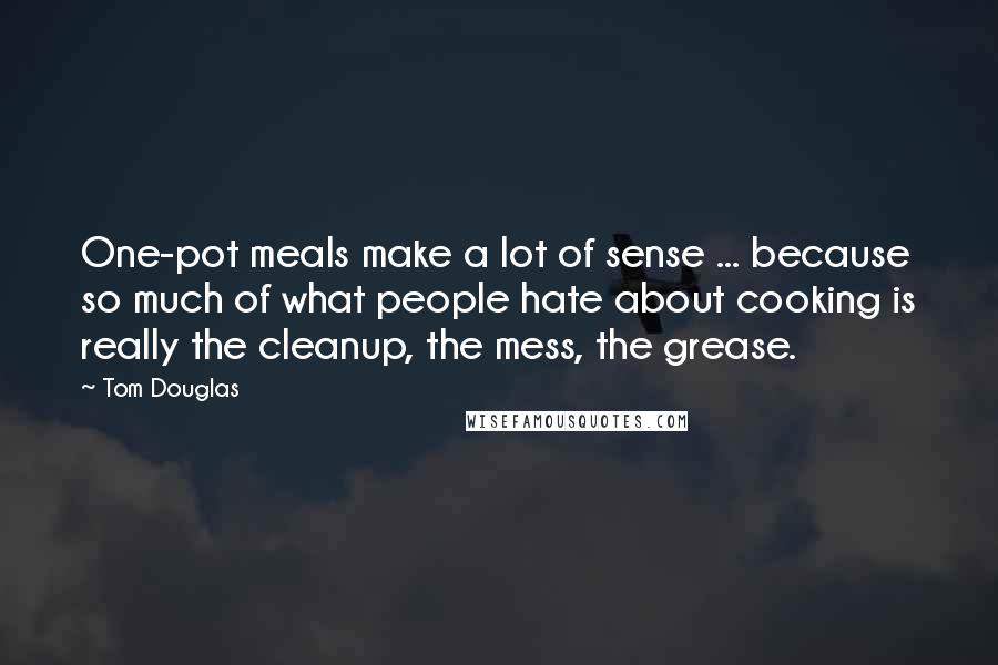 Tom Douglas Quotes: One-pot meals make a lot of sense ... because so much of what people hate about cooking is really the cleanup, the mess, the grease.