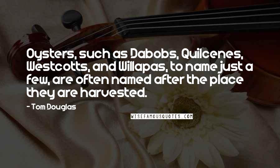 Tom Douglas Quotes: Oysters, such as Dabobs, Quilcenes, Westcotts, and Willapas, to name just a few, are often named after the place they are harvested.