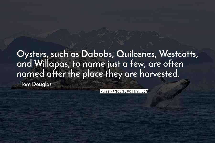 Tom Douglas Quotes: Oysters, such as Dabobs, Quilcenes, Westcotts, and Willapas, to name just a few, are often named after the place they are harvested.
