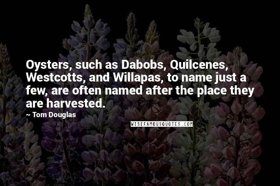 Tom Douglas Quotes: Oysters, such as Dabobs, Quilcenes, Westcotts, and Willapas, to name just a few, are often named after the place they are harvested.