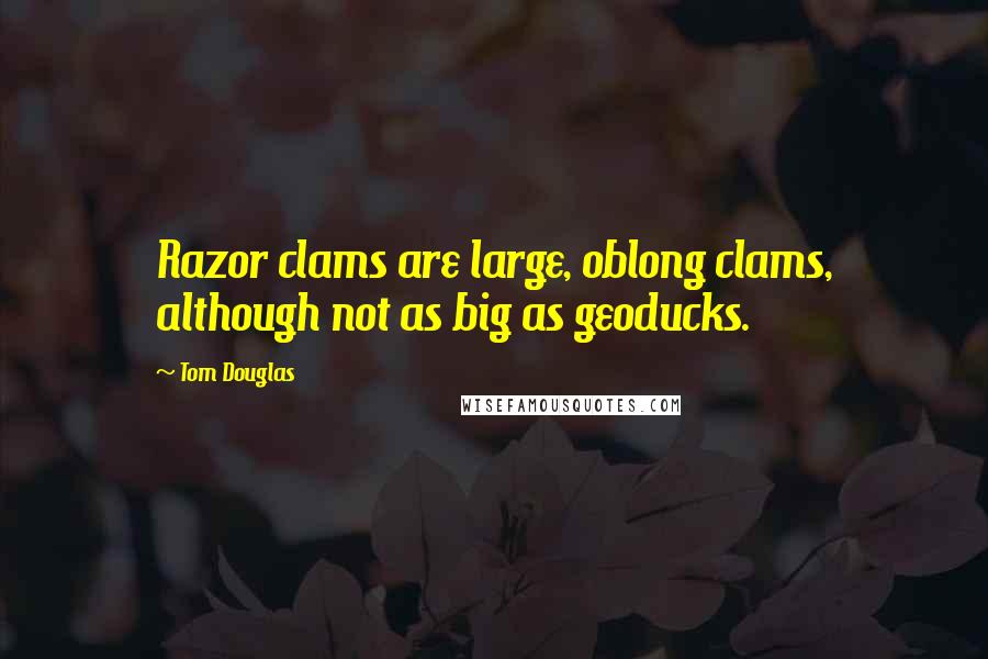 Tom Douglas Quotes: Razor clams are large, oblong clams, although not as big as geoducks.