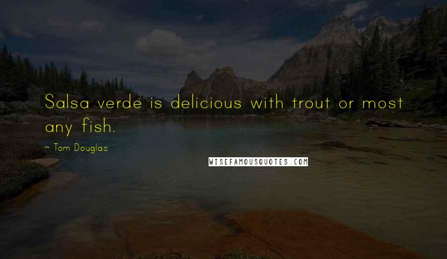 Tom Douglas Quotes: Salsa verde is delicious with trout or most any fish.