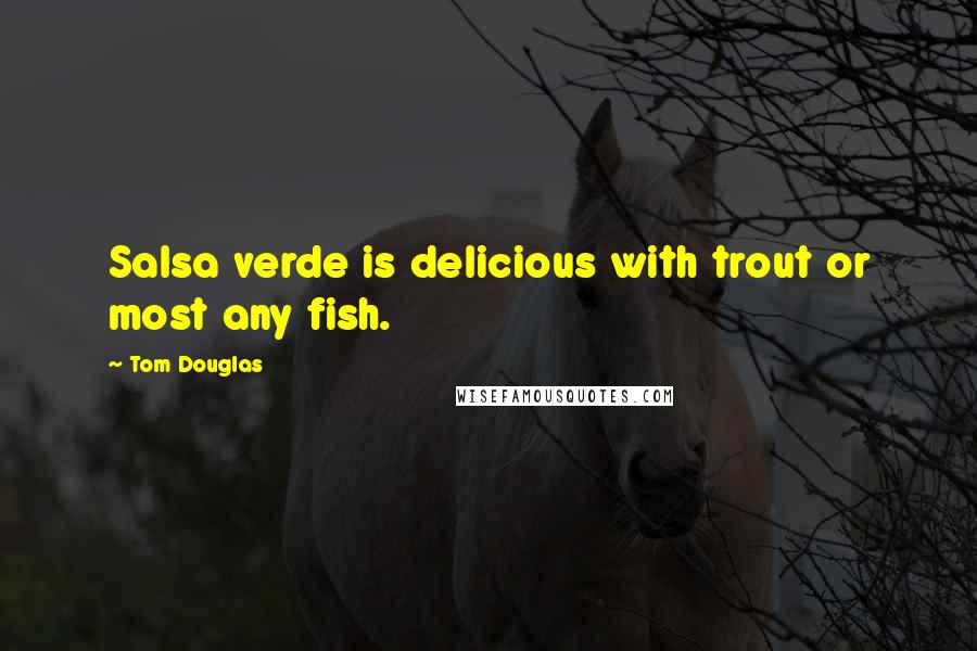 Tom Douglas Quotes: Salsa verde is delicious with trout or most any fish.
