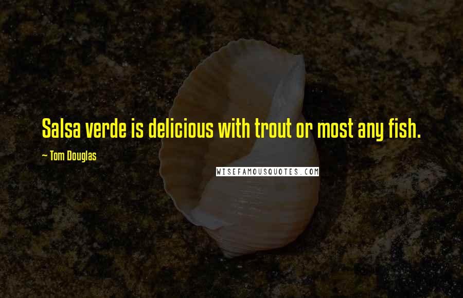 Tom Douglas Quotes: Salsa verde is delicious with trout or most any fish.