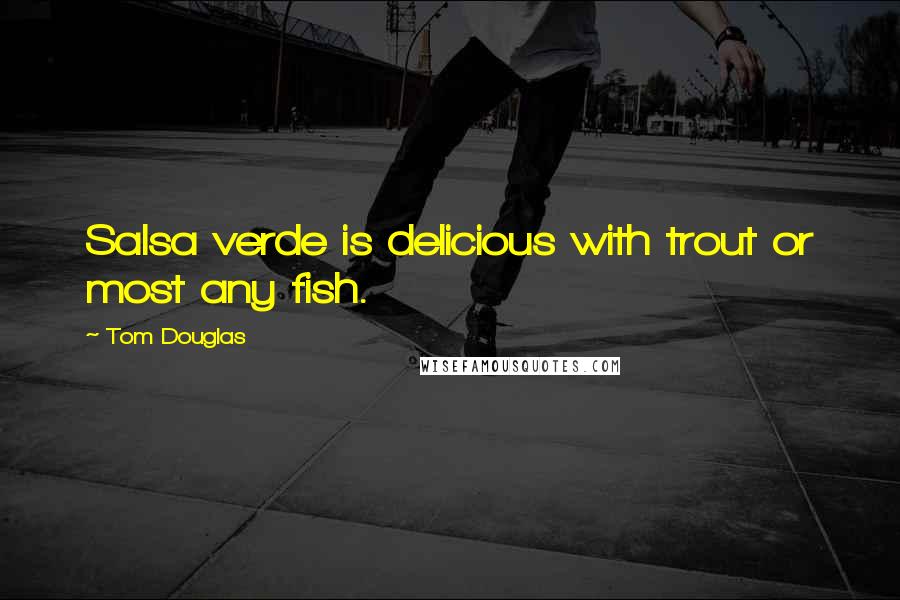 Tom Douglas Quotes: Salsa verde is delicious with trout or most any fish.