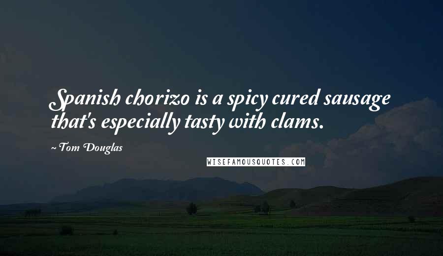 Tom Douglas Quotes: Spanish chorizo is a spicy cured sausage that's especially tasty with clams.