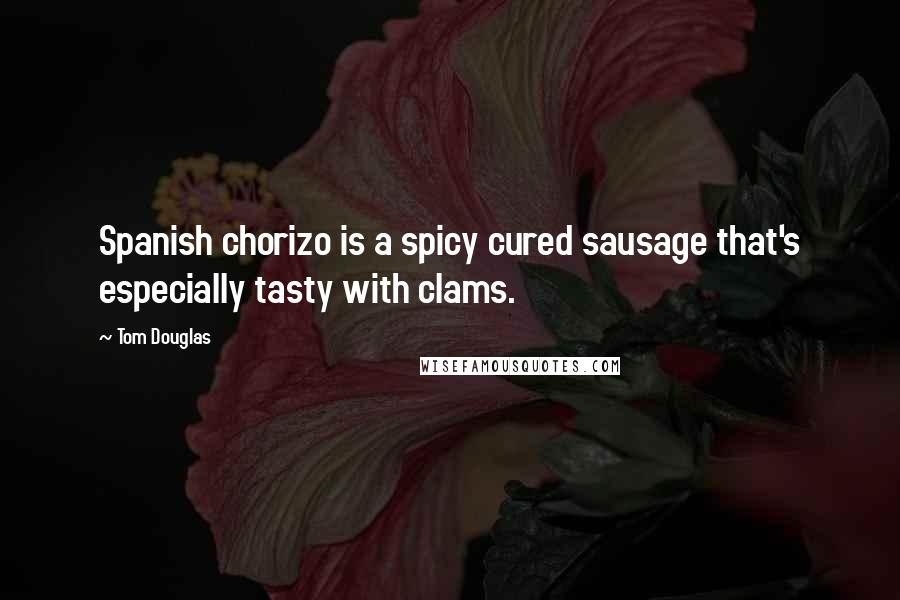 Tom Douglas Quotes: Spanish chorizo is a spicy cured sausage that's especially tasty with clams.