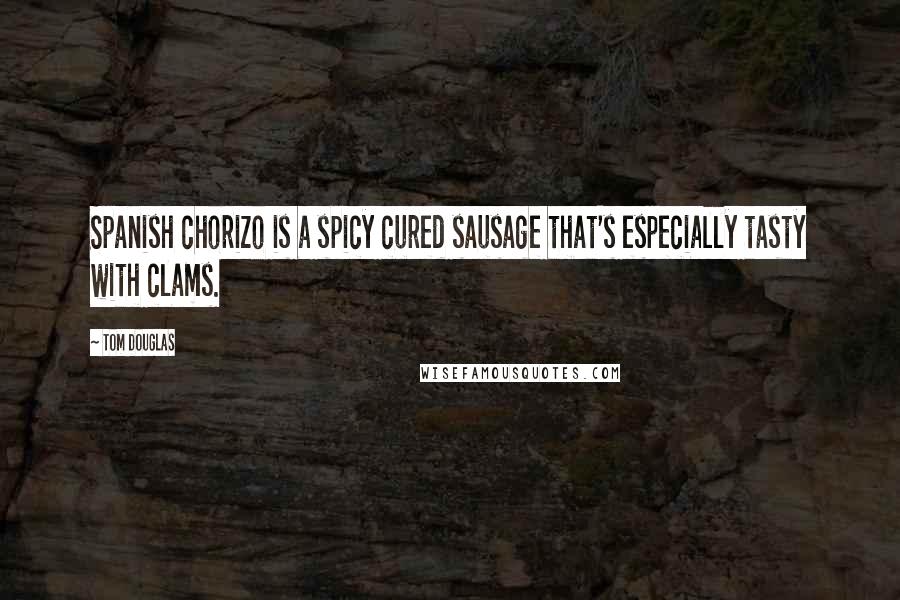 Tom Douglas Quotes: Spanish chorizo is a spicy cured sausage that's especially tasty with clams.