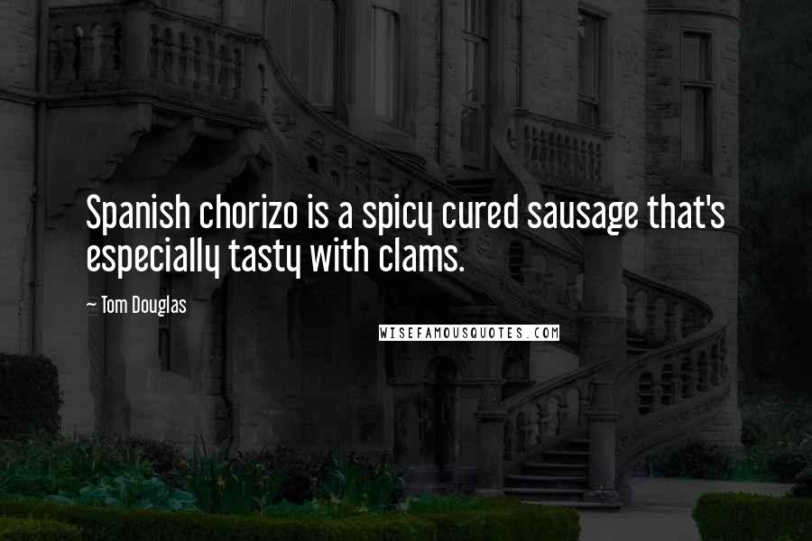 Tom Douglas Quotes: Spanish chorizo is a spicy cured sausage that's especially tasty with clams.