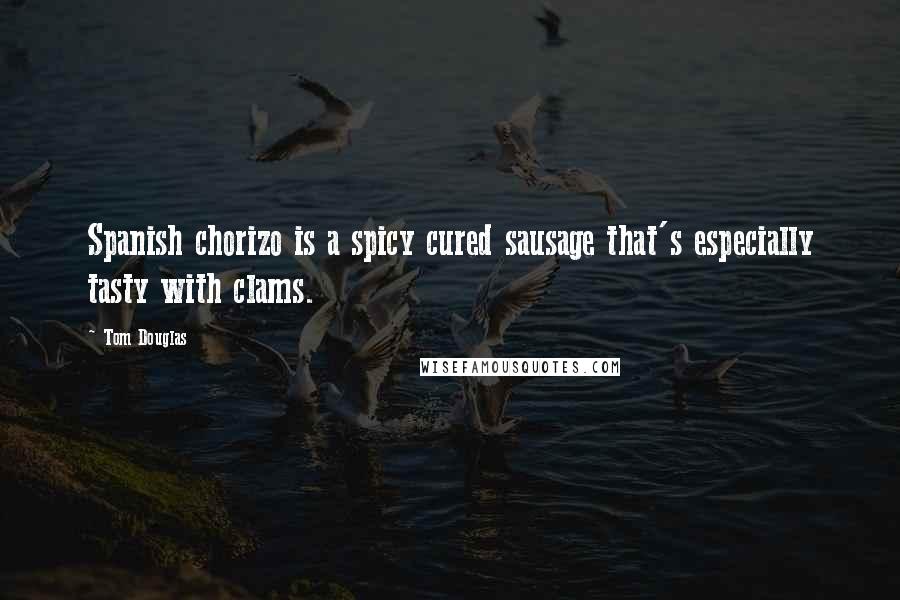 Tom Douglas Quotes: Spanish chorizo is a spicy cured sausage that's especially tasty with clams.