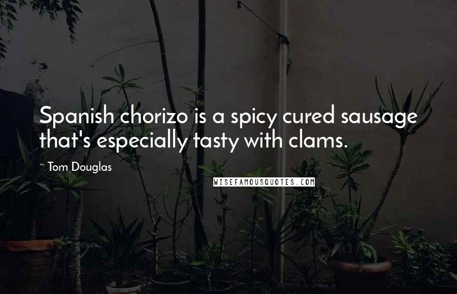 Tom Douglas Quotes: Spanish chorizo is a spicy cured sausage that's especially tasty with clams.