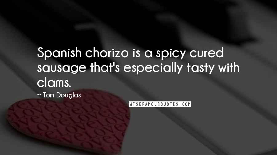 Tom Douglas Quotes: Spanish chorizo is a spicy cured sausage that's especially tasty with clams.