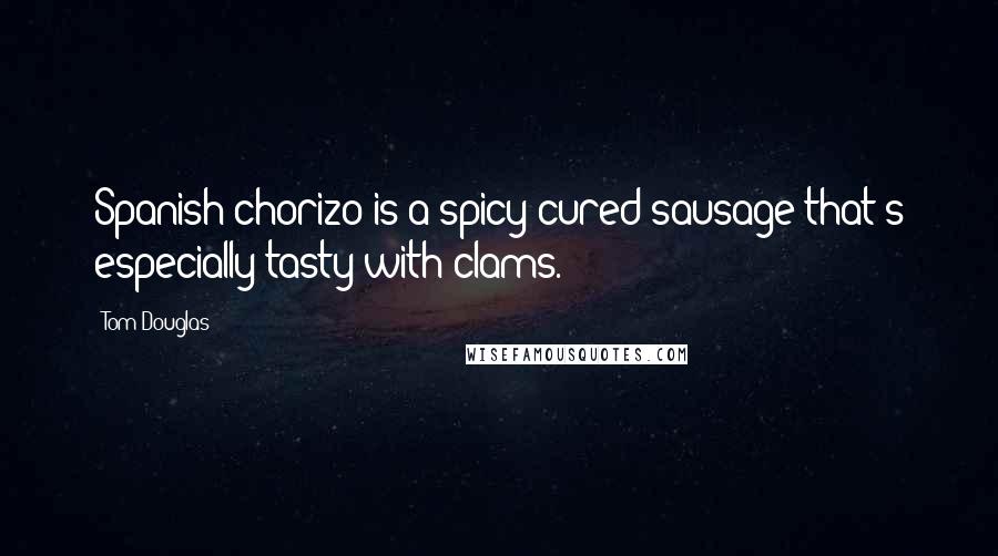 Tom Douglas Quotes: Spanish chorizo is a spicy cured sausage that's especially tasty with clams.