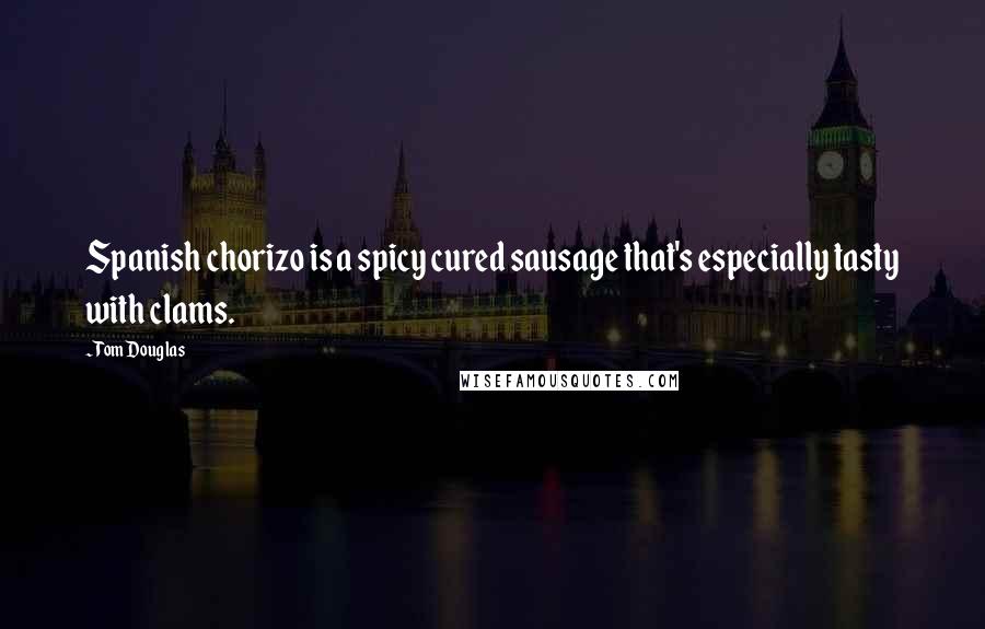 Tom Douglas Quotes: Spanish chorizo is a spicy cured sausage that's especially tasty with clams.