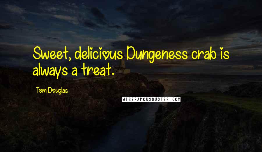 Tom Douglas Quotes: Sweet, delicious Dungeness crab is always a treat.