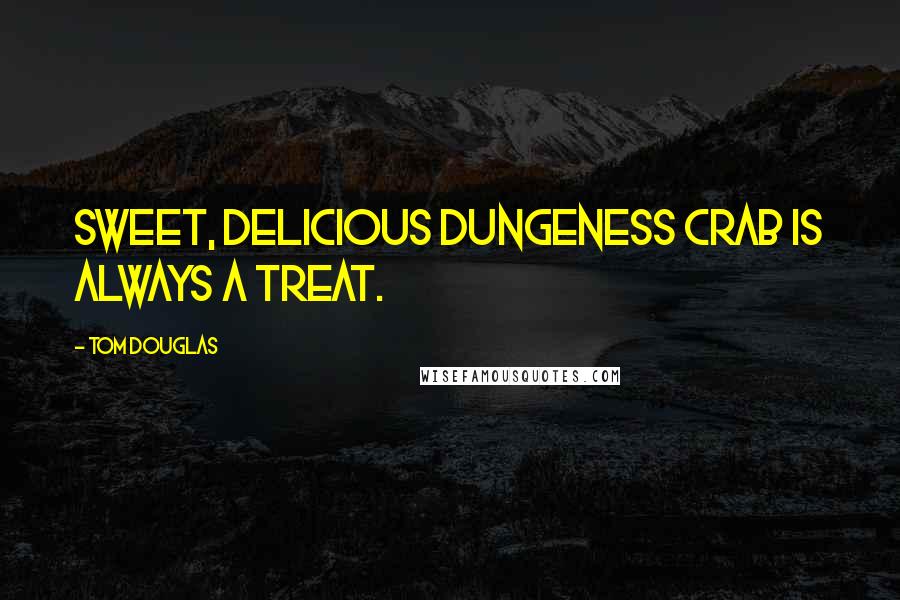 Tom Douglas Quotes: Sweet, delicious Dungeness crab is always a treat.