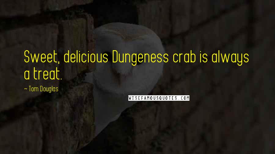 Tom Douglas Quotes: Sweet, delicious Dungeness crab is always a treat.