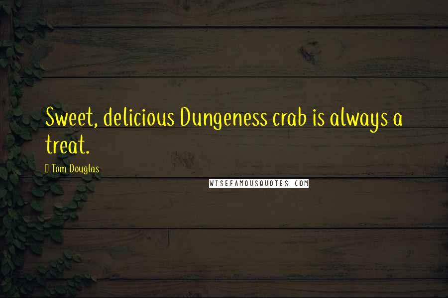 Tom Douglas Quotes: Sweet, delicious Dungeness crab is always a treat.