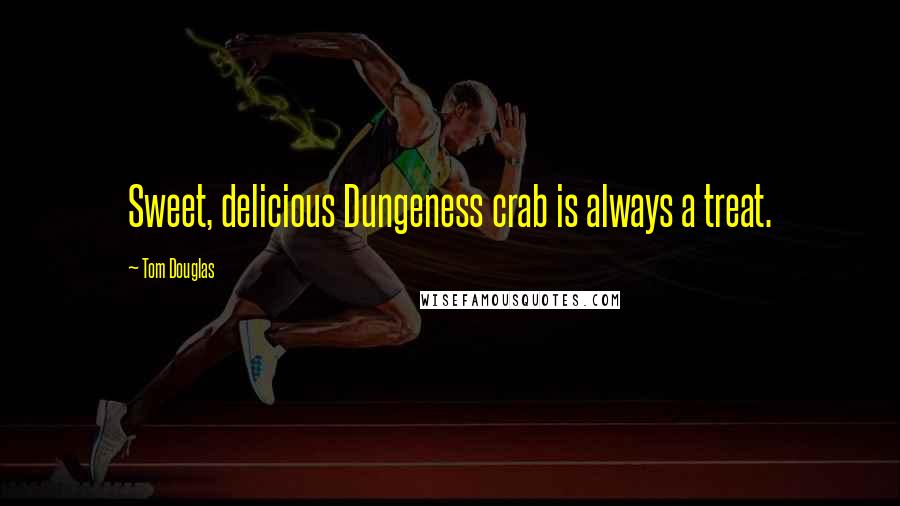 Tom Douglas Quotes: Sweet, delicious Dungeness crab is always a treat.