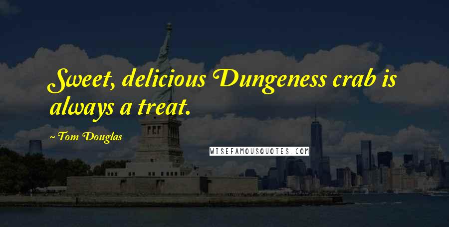 Tom Douglas Quotes: Sweet, delicious Dungeness crab is always a treat.