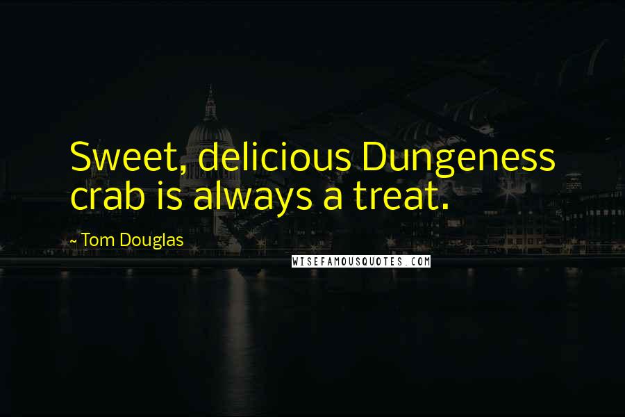 Tom Douglas Quotes: Sweet, delicious Dungeness crab is always a treat.