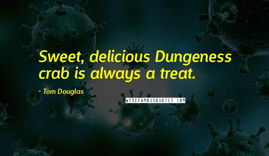 Tom Douglas Quotes: Sweet, delicious Dungeness crab is always a treat.