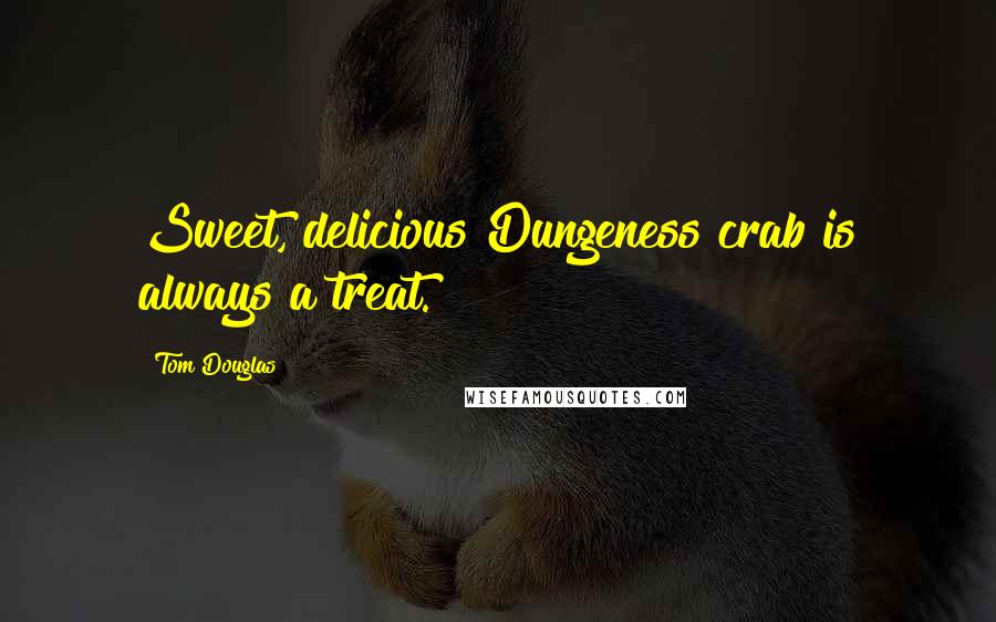 Tom Douglas Quotes: Sweet, delicious Dungeness crab is always a treat.