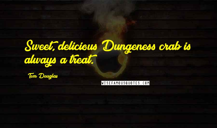 Tom Douglas Quotes: Sweet, delicious Dungeness crab is always a treat.