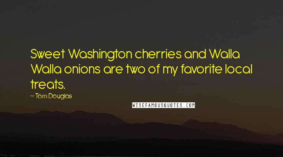 Tom Douglas Quotes: Sweet Washington cherries and Walla Walla onions are two of my favorite local treats.