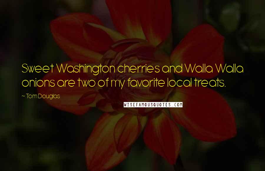 Tom Douglas Quotes: Sweet Washington cherries and Walla Walla onions are two of my favorite local treats.