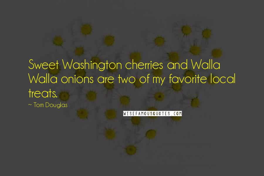 Tom Douglas Quotes: Sweet Washington cherries and Walla Walla onions are two of my favorite local treats.